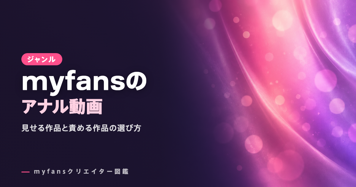 myfansのアナル動画おすすめ｜見せる・責める作品の選び方
