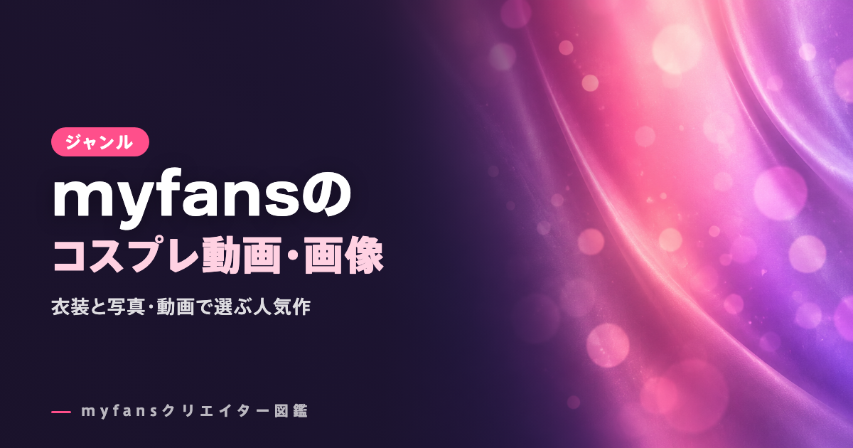 myfansのコスプレ動画・画像おすすめ｜衣装で選ぶ人気作