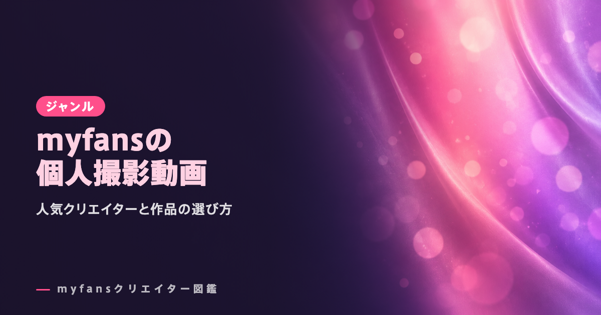 myfansの個人撮影動画おすすめ｜人気クリエイターと作品