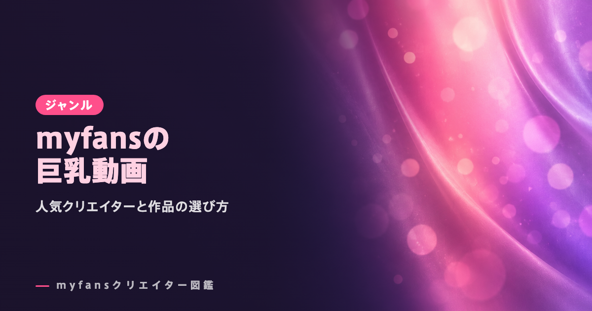 myfansの巨乳クリエイターおすすめ｜人気の動画と選び方