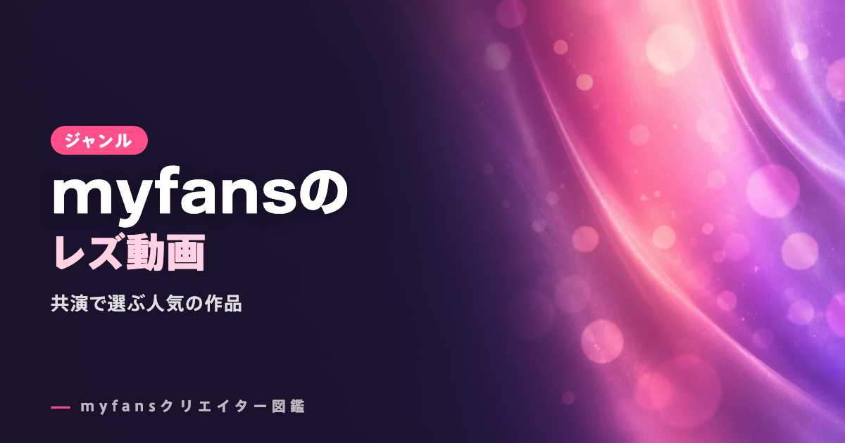 myfansのレズ動画おすすめ｜共演で選ぶマイファンズの人気作