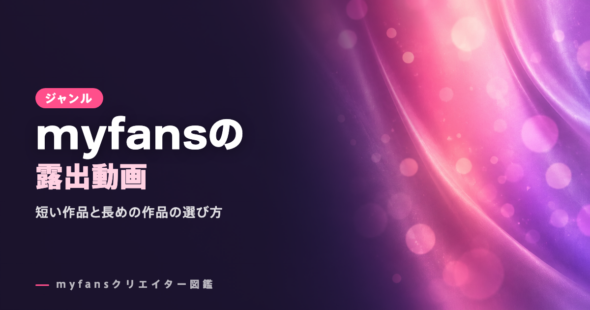myfansの露出動画おすすめ｜マイファンズの人気作と選び方