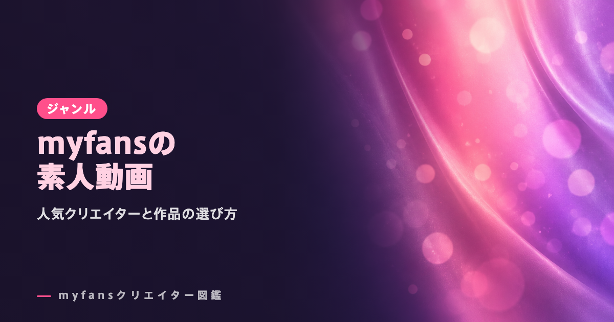 マイファンズの素人動画おすすめ｜myfansの人気作と選び方