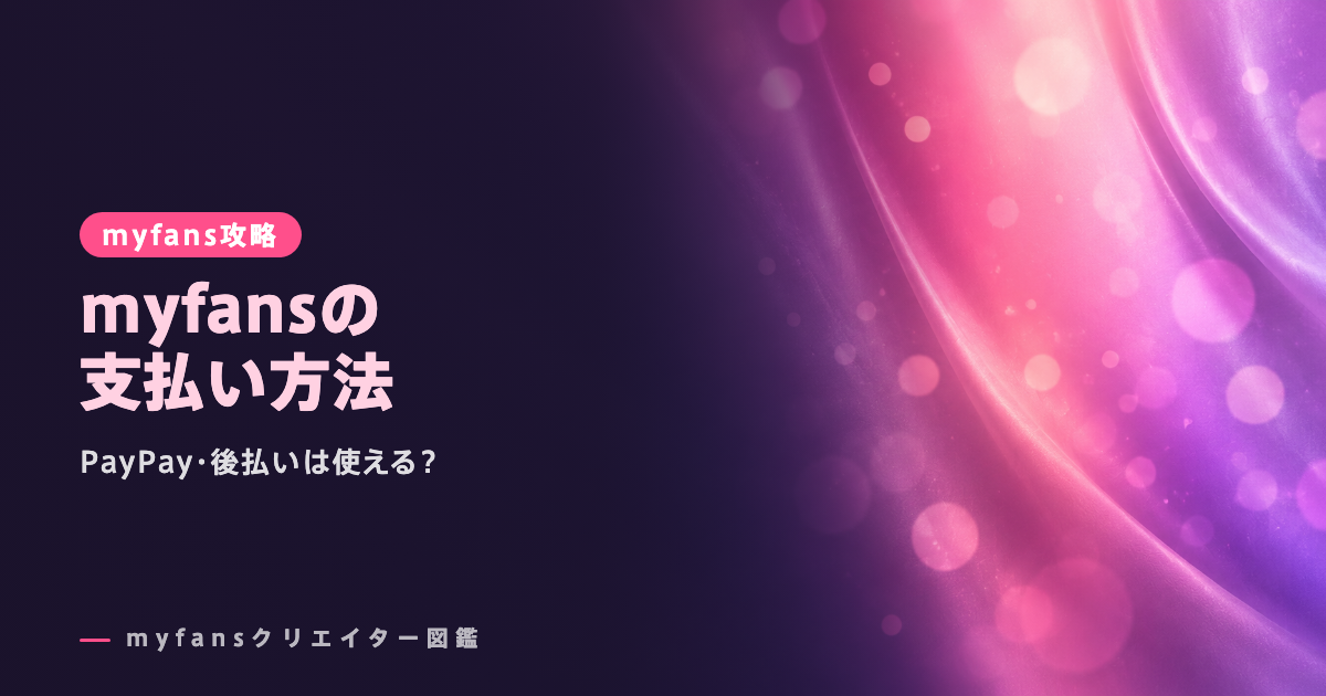 myfans（マイファンズ）の支払い方法｜PayPay・後払い・クレカの使い方