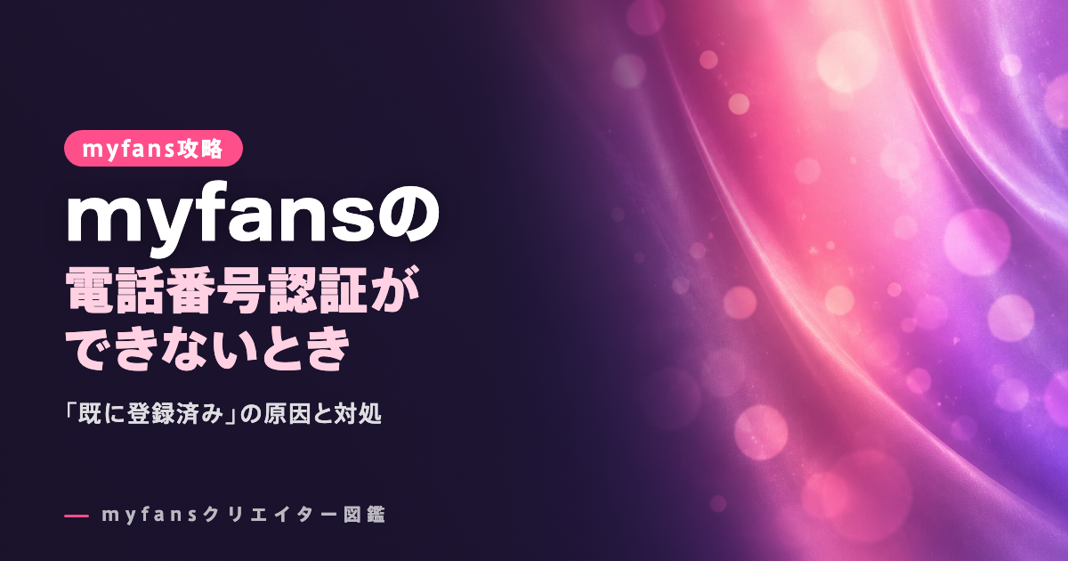 myfans（マイファンズ）の電話番号認証ができない｜「既に登録済み」の原因と対処