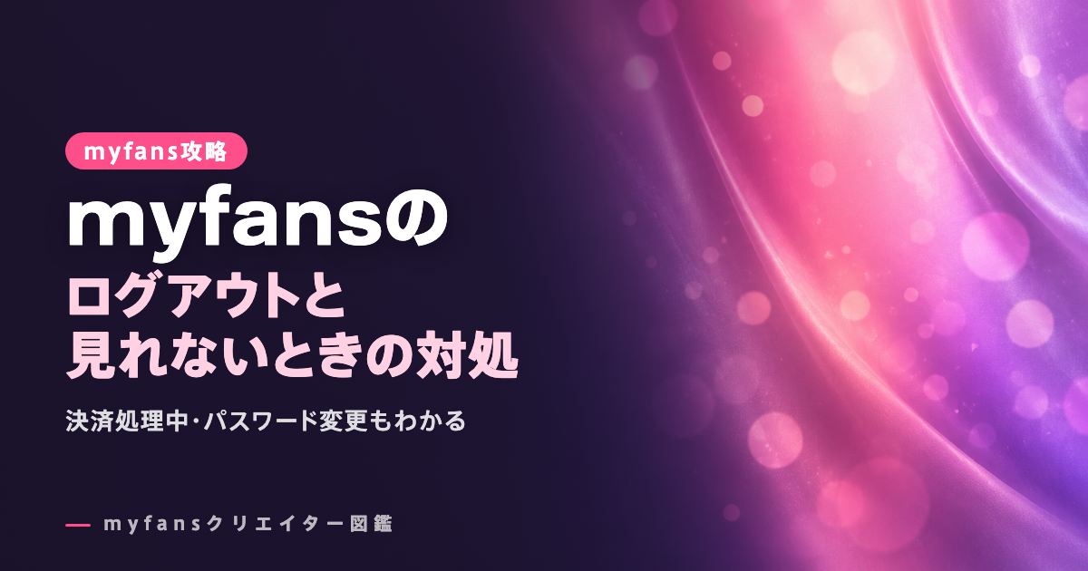 myfans（マイファンズ）のログアウトとパスワード変更｜見れない・決済処理中の対処