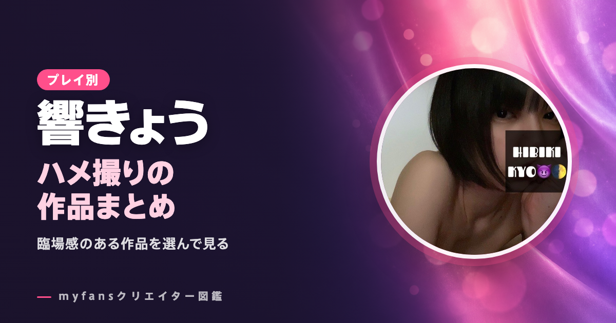 響きょうのハメ撮り・セックス動画はどれ？myfansの作品と選び方