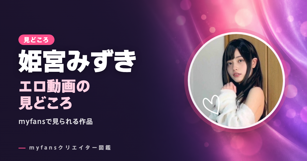 姫宮みずきのエロ動画の見どころ｜おもちゃやコスプレの作品をmyfansで