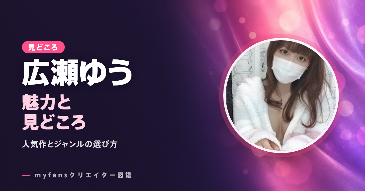 広瀬ゆうのエロ動画の見どころ｜myfansで見られる作品とジャンル