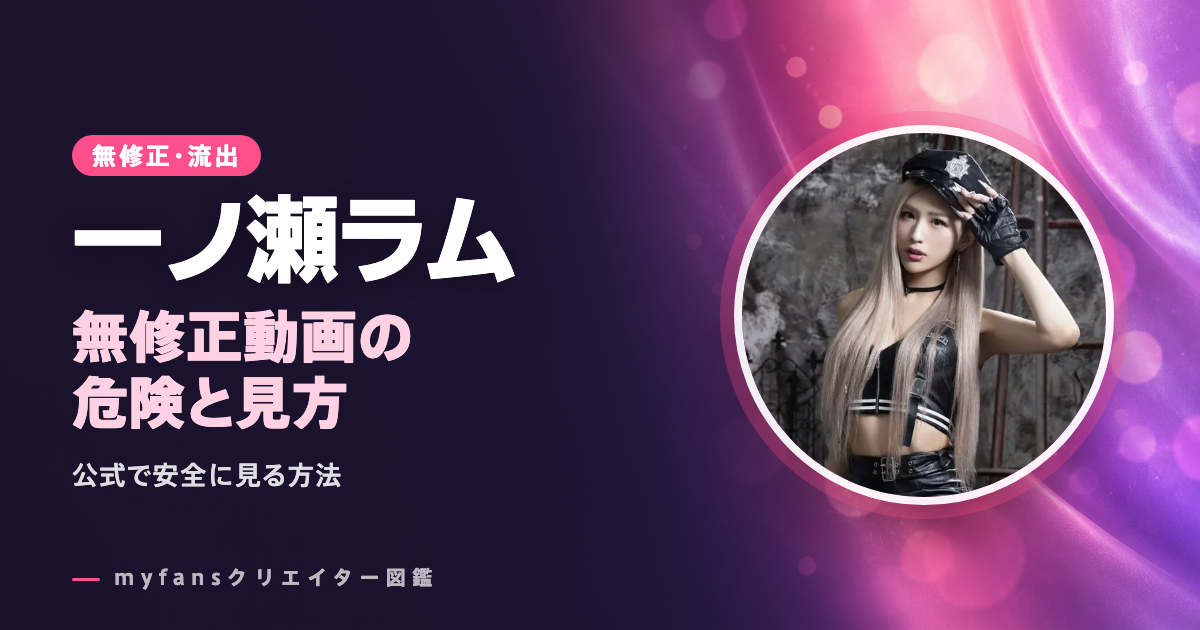一ノ瀬ラムの無修正・流出動画は？myfansの作品を安全に見る方法