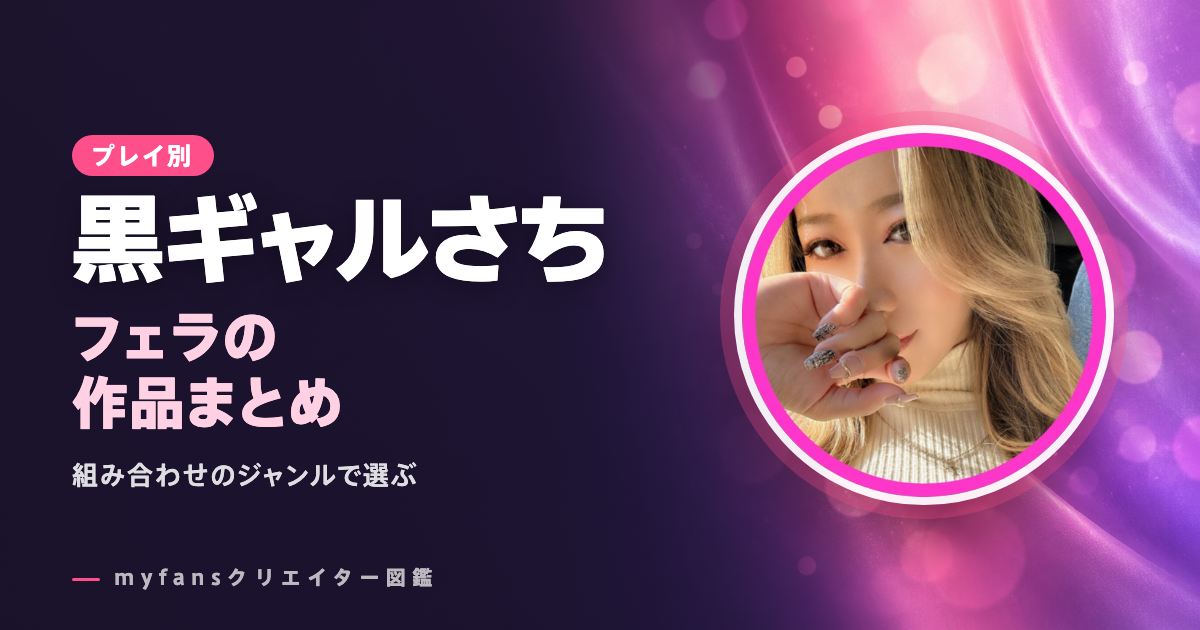 黒ギャルさちのフェラ動画｜myfansの人気作と、組み合わせで選ぶ方法