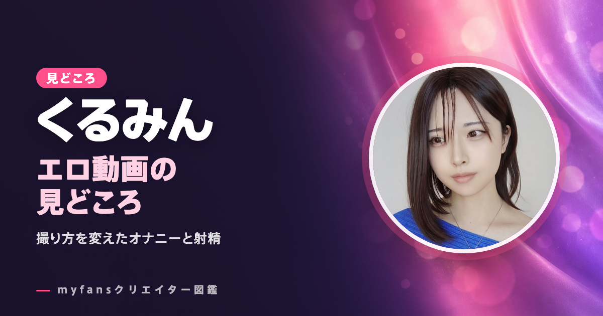 くるみん（男の娘）のエロ動画の見どころ｜myfansで見られる作品