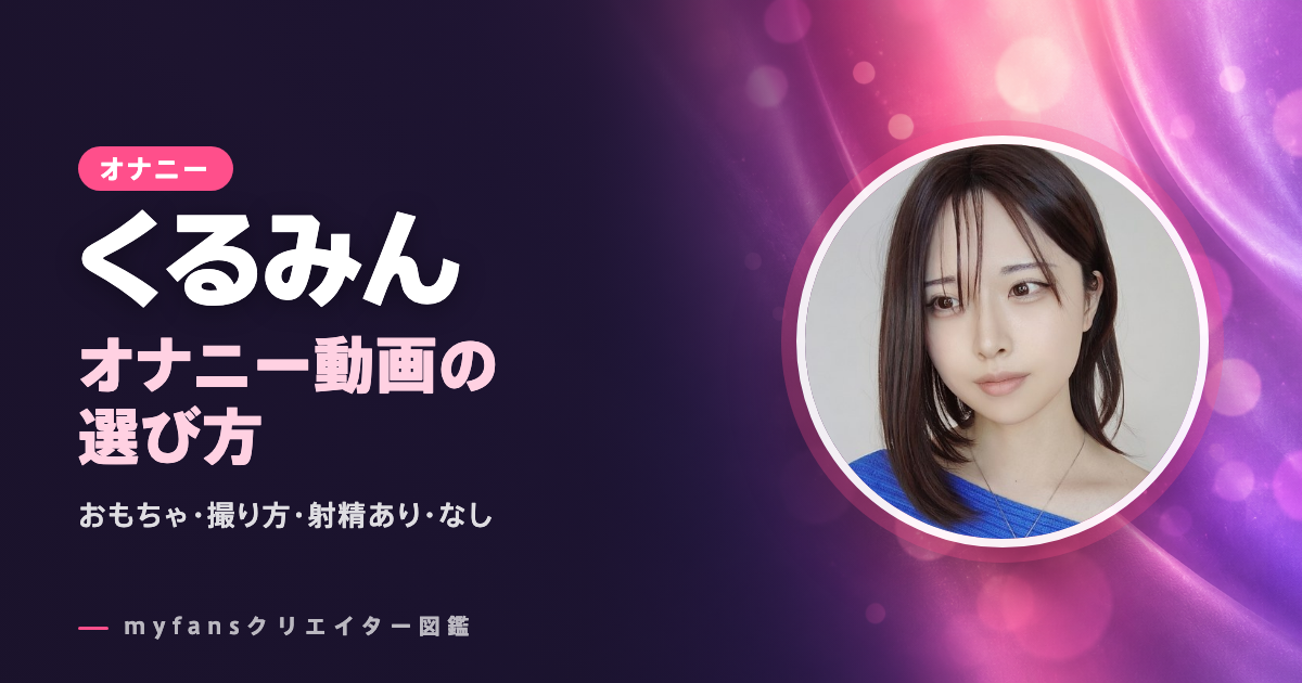 くるみん（男の娘）のオナニー動画はどれ？myfansの作品と選び方