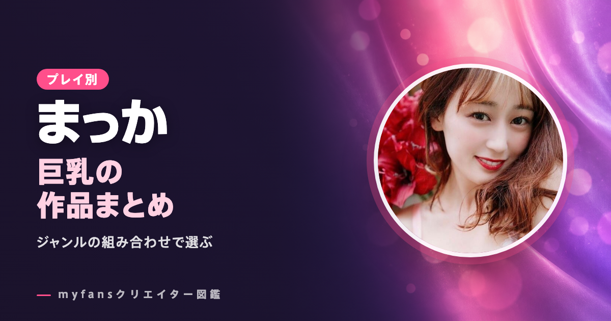まっかの巨乳動画はどれ？myfansの作品と選び方