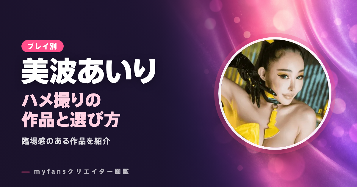 美波あいりのハメ撮り・セックス動画｜myfansの作品と選び方