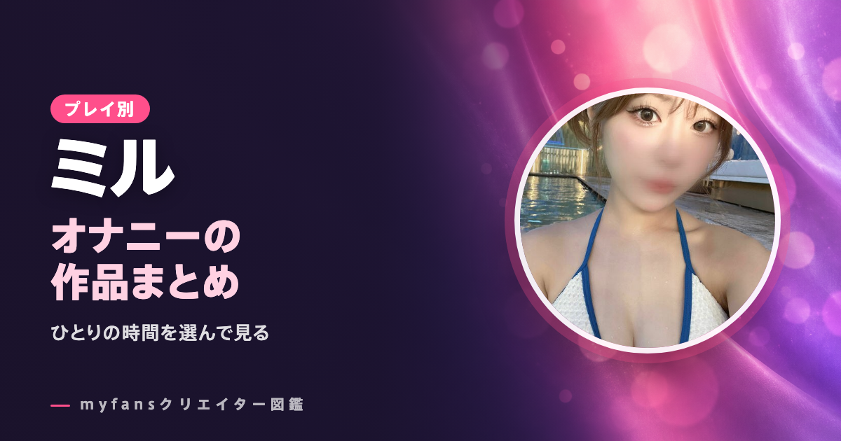 ミル（miru・072q）のオナニー動画はどれ？myfansの作品と選び方