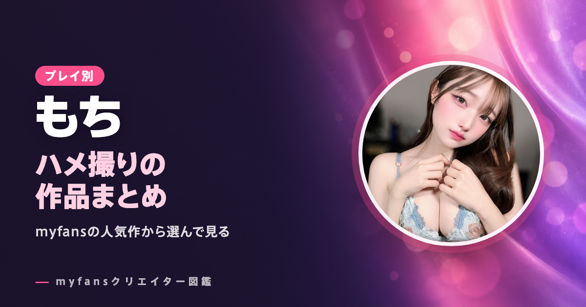 もち（myfans）のハメ撮り・セックス動画｜人気作とプラン・単品の選び方