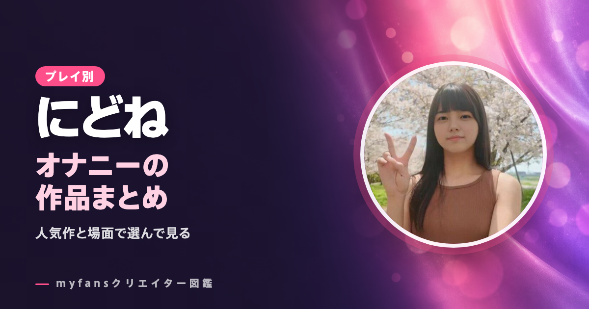 にどねちゃんのオナニー動画はどれ？myfansの作品と選び方