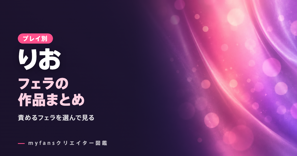 myfansのりおちゃん（pipipi_xo）のフェラ動画｜人気作とプランの選び方