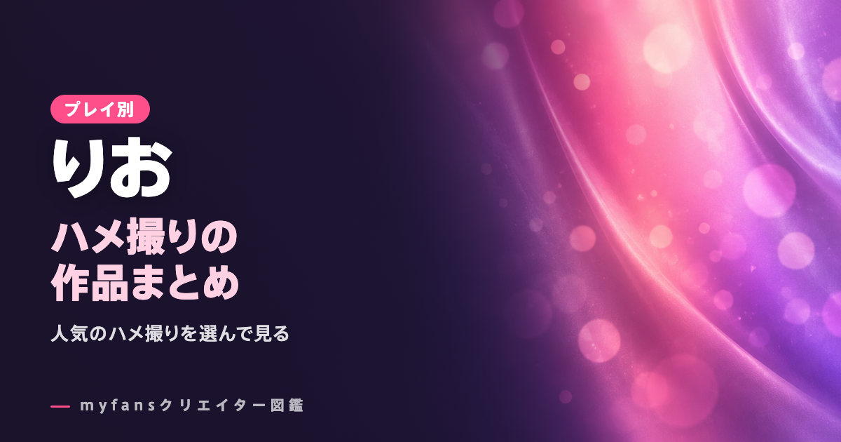 myfansのりおちゃん（pipipi_xo）のハメ撮り動画｜人気作と選び方