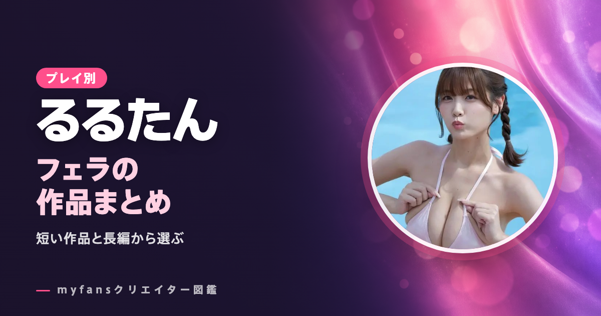 るるたんのフェラ動画はどれ？myfansの作品と選び方