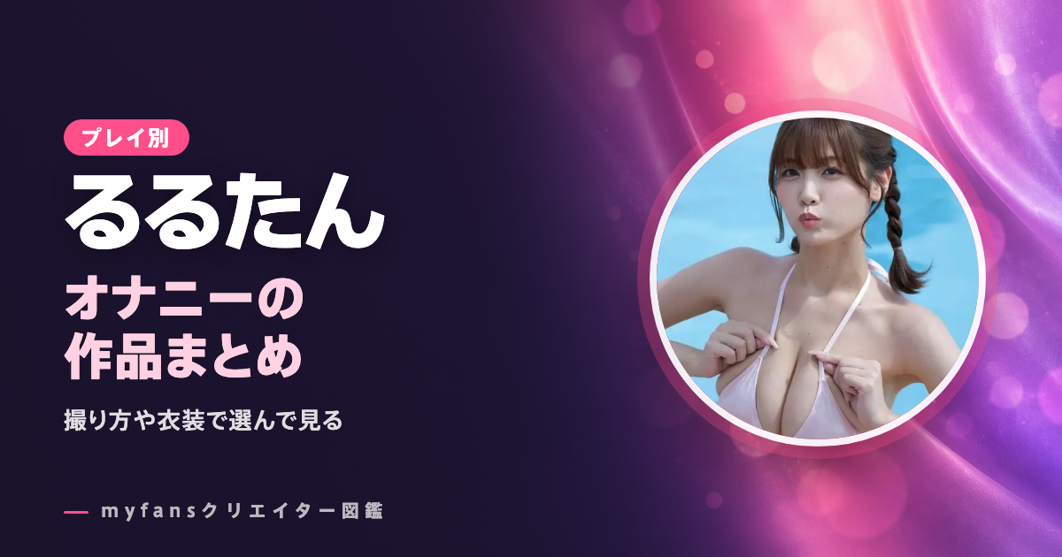 るるたんのオナニー動画はどれ？myfansの作品と選び方