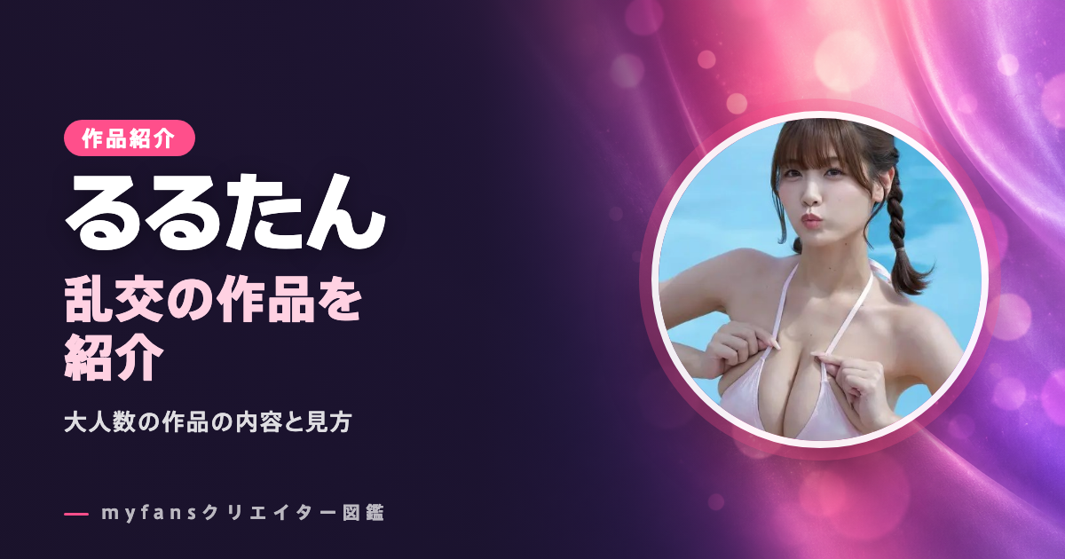 るるたんの乱交作品｜8P・6Pの大人数の作品の内容と見方