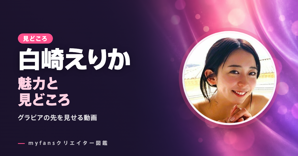 白崎えりかのエロ動画・画像の見どころ｜グラビアアイドルがSNSでは見せない姿をmyfansで