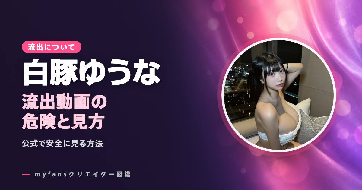 白豚ゆうなの流出やpikpakは危険？myfansで安全に見る方法