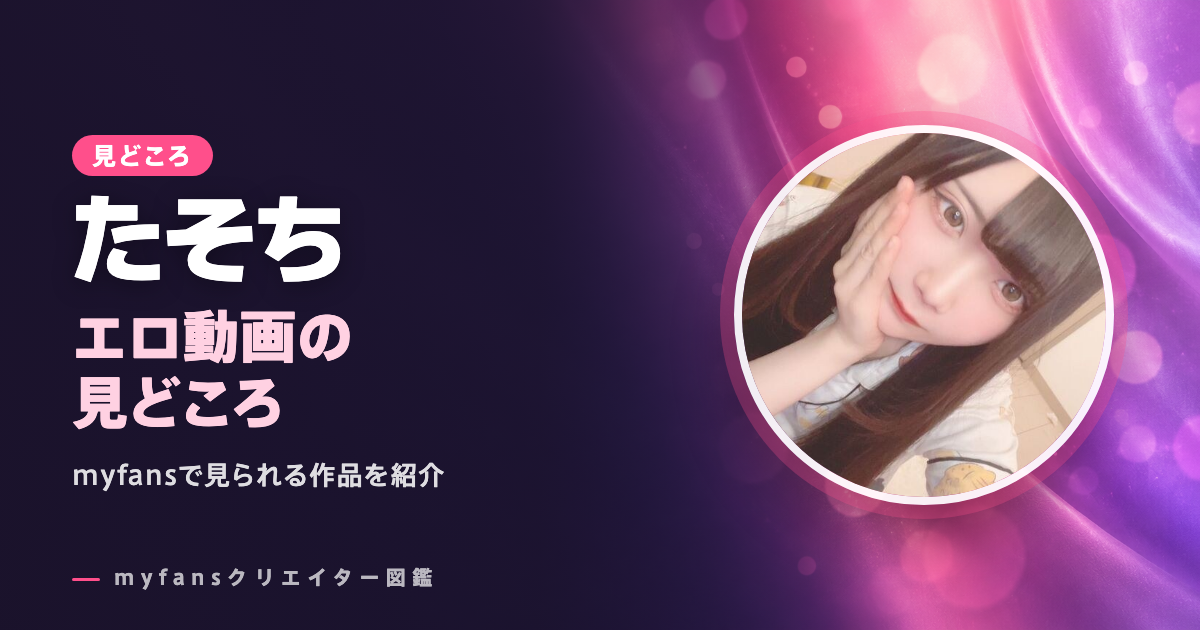 たそちのエロ動画の見どころ｜ハメ撮り・フェラ・オナニーの作品をmyfansで