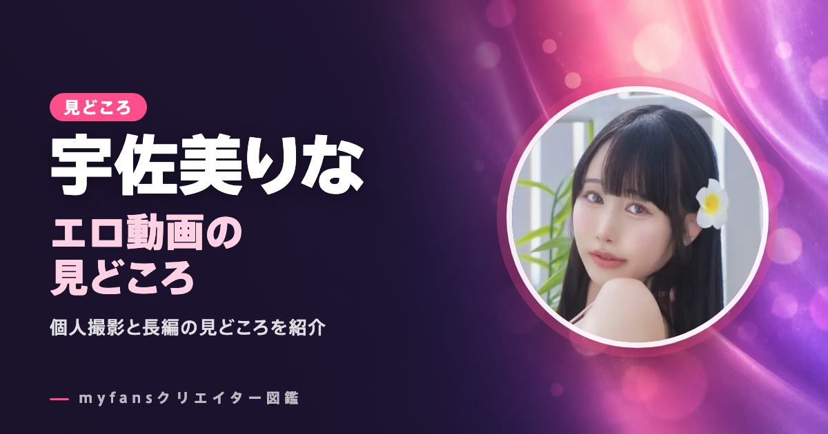 宇佐美りなのエロ動画の見どころ｜myfansで見られる作品
