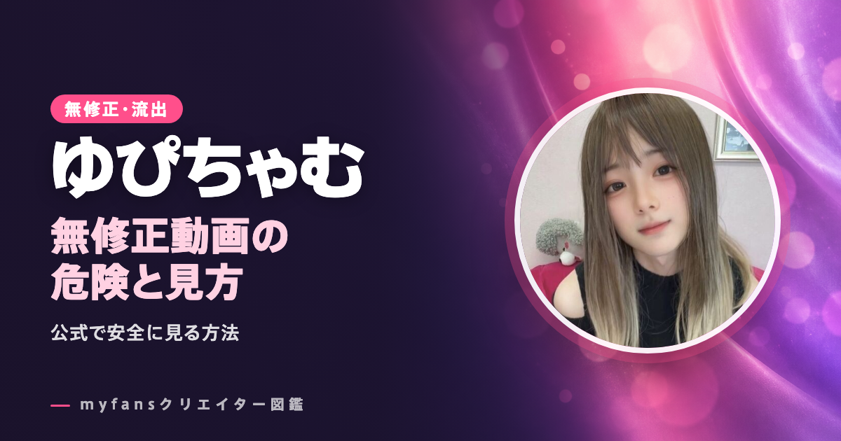 ゆぴちゃむの無修正・流出動画は？myfansの動画を安全に見る方法